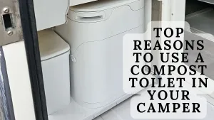 Top Reasons to Use a Composting Toilet for Your Camper or RV